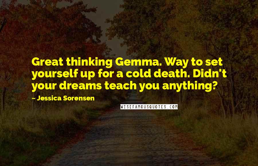 Jessica Sorensen Quotes: Great thinking Gemma. Way to set yourself up for a cold death. Didn't your dreams teach you anything?