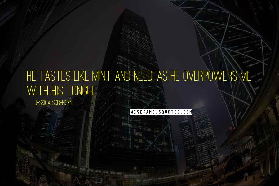 Jessica Sorensen Quotes: He tastes like mint and need, as he overpowers me with his tongue.