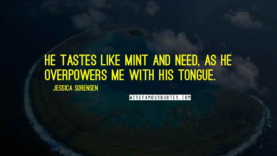 Jessica Sorensen Quotes: He tastes like mint and need, as he overpowers me with his tongue.