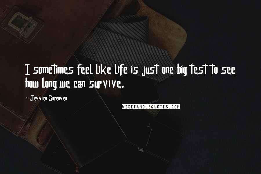 Jessica Sorensen Quotes: I sometimes feel like life is just one big test to see how long we can survive.