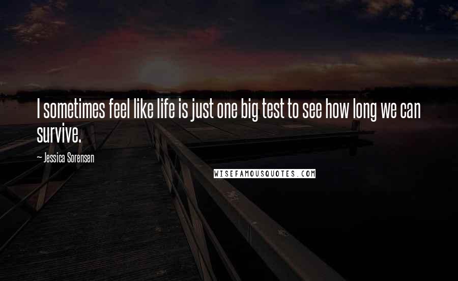 Jessica Sorensen Quotes: I sometimes feel like life is just one big test to see how long we can survive.