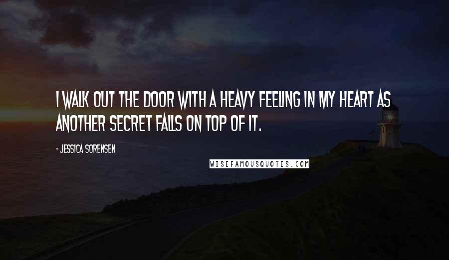 Jessica Sorensen Quotes: I walk out the door with a heavy feeling in my heart as another secret falls on top of it.