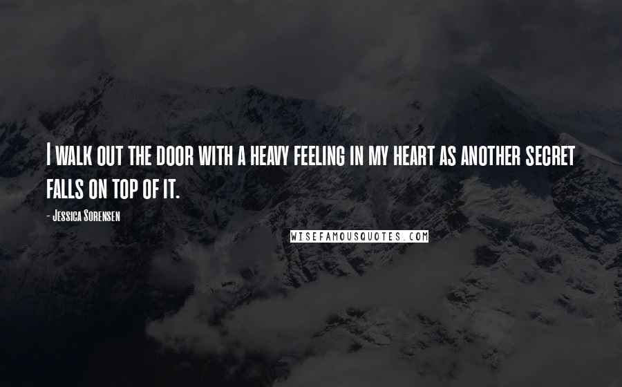 Jessica Sorensen Quotes: I walk out the door with a heavy feeling in my heart as another secret falls on top of it.