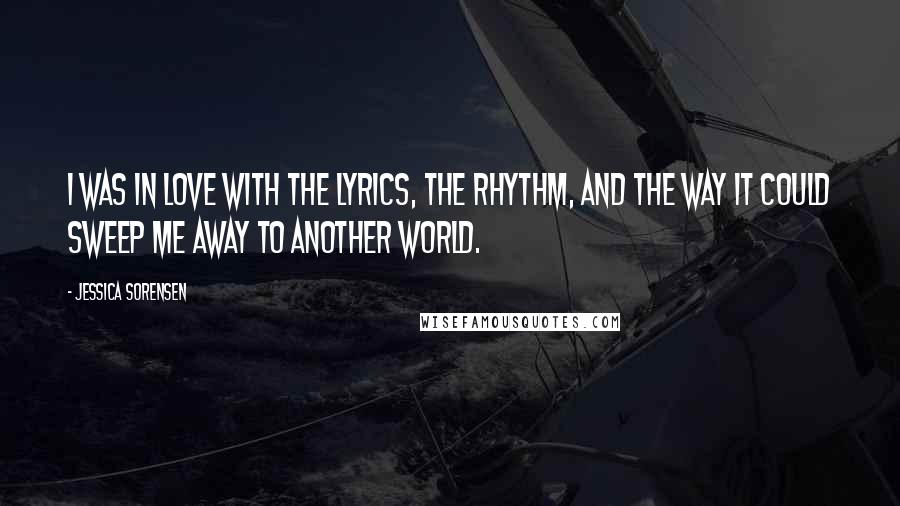 Jessica Sorensen Quotes: I was in love with the lyrics, the rhythm, and the way it could sweep me away to another world.