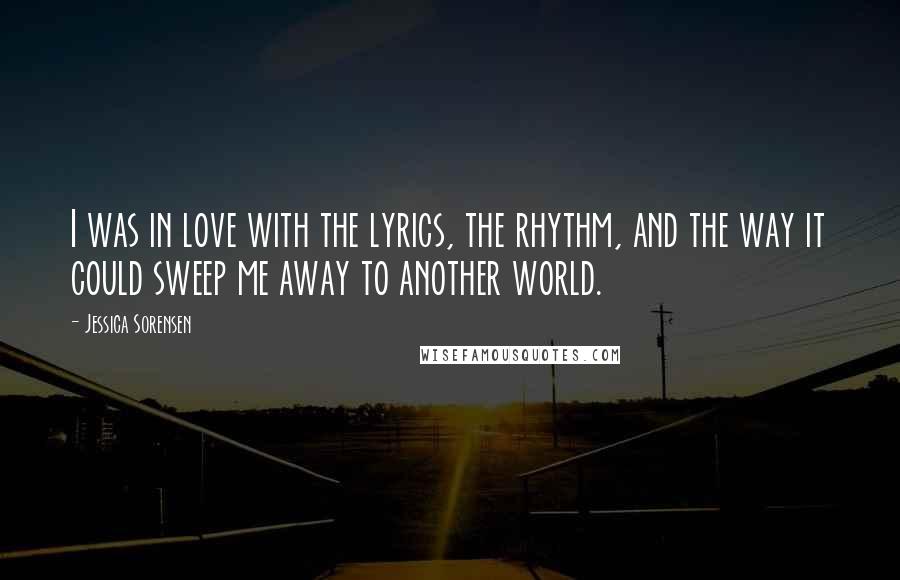 Jessica Sorensen Quotes: I was in love with the lyrics, the rhythm, and the way it could sweep me away to another world.