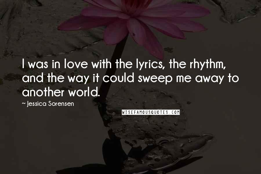 Jessica Sorensen Quotes: I was in love with the lyrics, the rhythm, and the way it could sweep me away to another world.