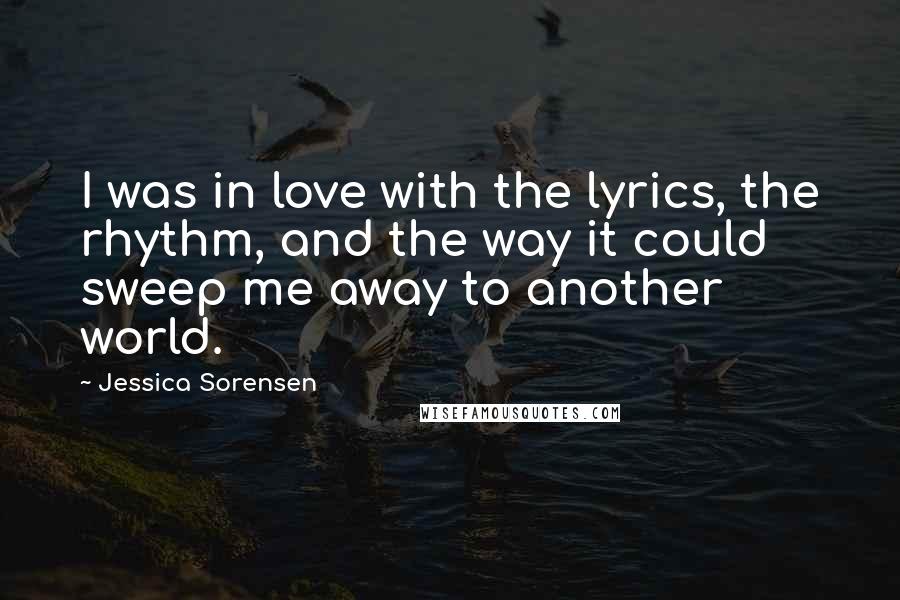 Jessica Sorensen Quotes: I was in love with the lyrics, the rhythm, and the way it could sweep me away to another world.