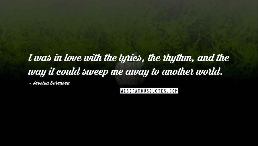 Jessica Sorensen Quotes: I was in love with the lyrics, the rhythm, and the way it could sweep me away to another world.