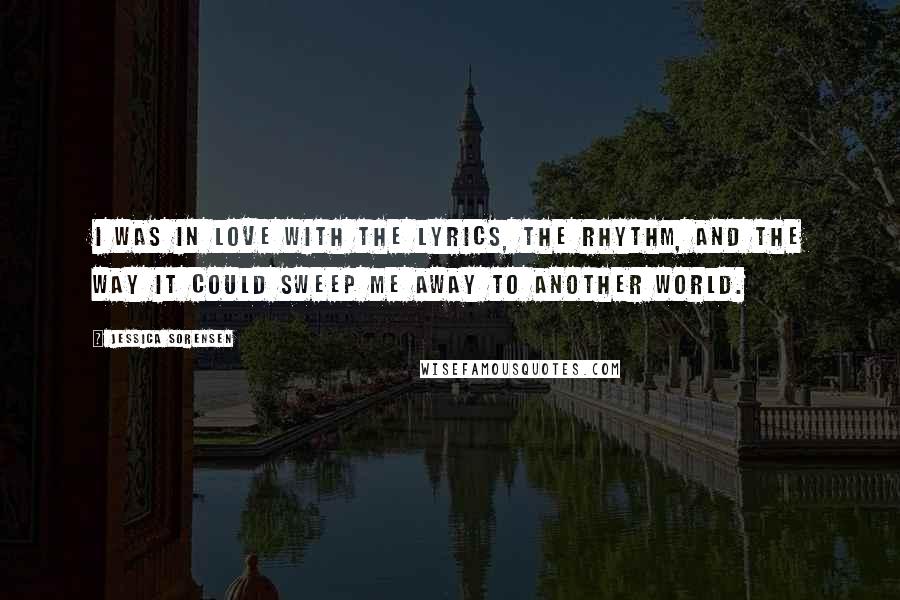 Jessica Sorensen Quotes: I was in love with the lyrics, the rhythm, and the way it could sweep me away to another world.