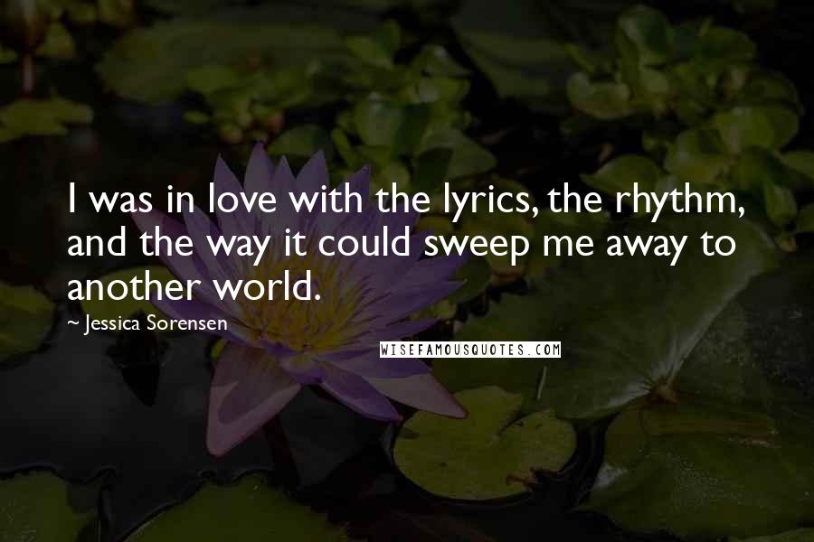 Jessica Sorensen Quotes: I was in love with the lyrics, the rhythm, and the way it could sweep me away to another world.