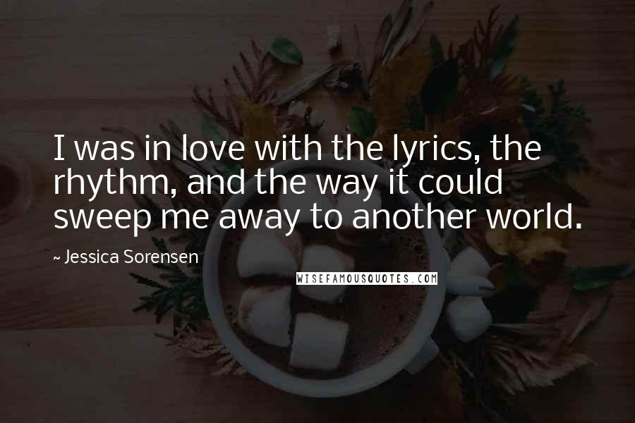 Jessica Sorensen Quotes: I was in love with the lyrics, the rhythm, and the way it could sweep me away to another world.