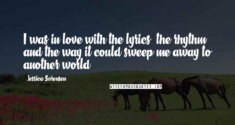 Jessica Sorensen Quotes: I was in love with the lyrics, the rhythm, and the way it could sweep me away to another world.