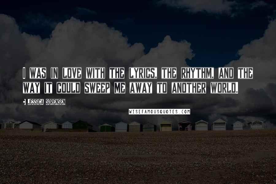 Jessica Sorensen Quotes: I was in love with the lyrics, the rhythm, and the way it could sweep me away to another world.