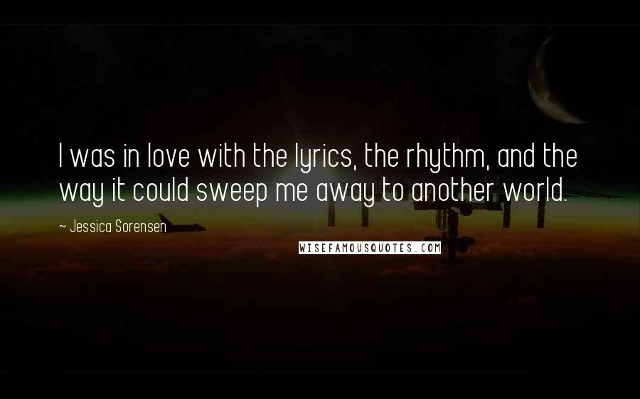 Jessica Sorensen Quotes: I was in love with the lyrics, the rhythm, and the way it could sweep me away to another world.