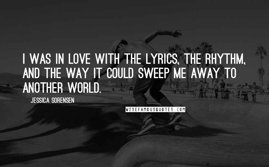 Jessica Sorensen Quotes: I was in love with the lyrics, the rhythm, and the way it could sweep me away to another world.