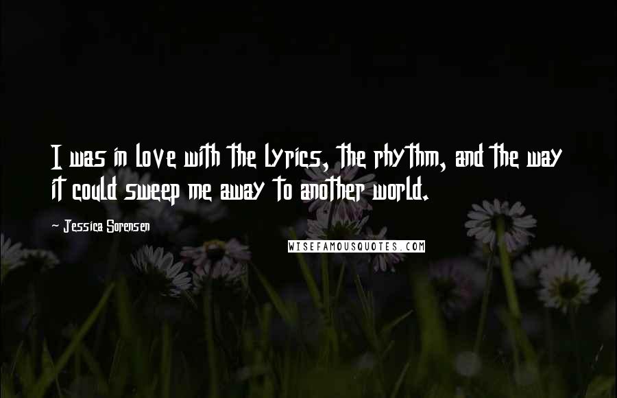 Jessica Sorensen Quotes: I was in love with the lyrics, the rhythm, and the way it could sweep me away to another world.