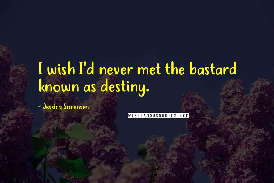 Jessica Sorensen Quotes: I wish I'd never met the bastard known as destiny.