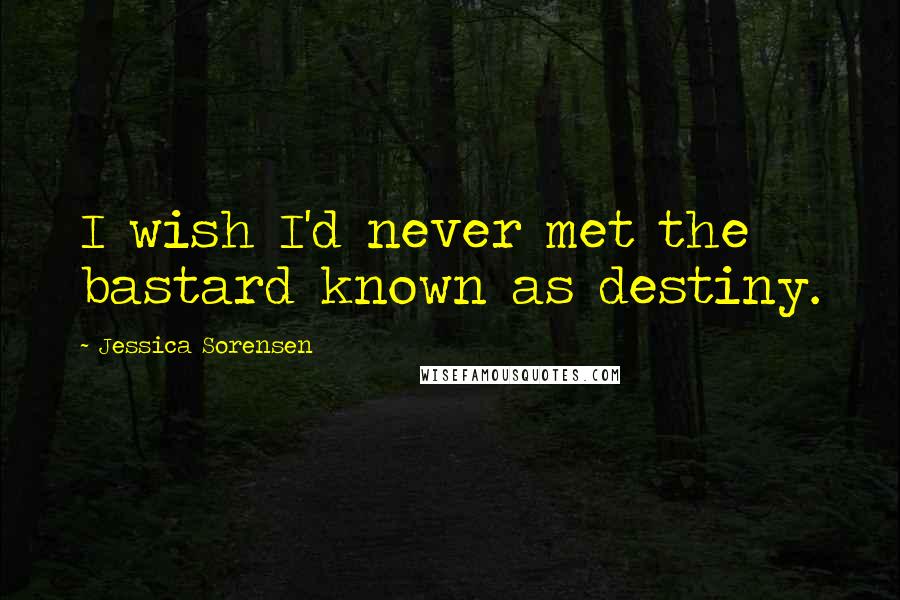 Jessica Sorensen Quotes: I wish I'd never met the bastard known as destiny.