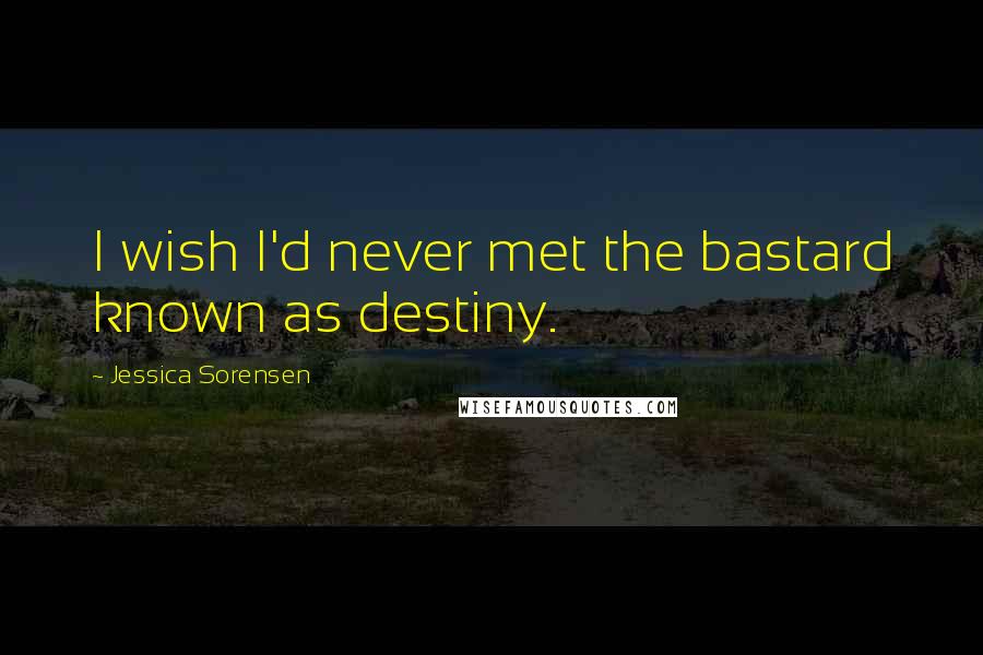 Jessica Sorensen Quotes: I wish I'd never met the bastard known as destiny.