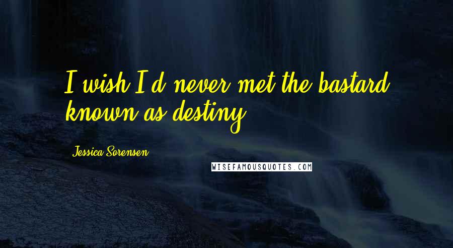 Jessica Sorensen Quotes: I wish I'd never met the bastard known as destiny.