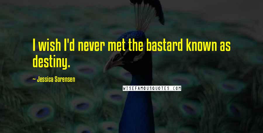 Jessica Sorensen Quotes: I wish I'd never met the bastard known as destiny.