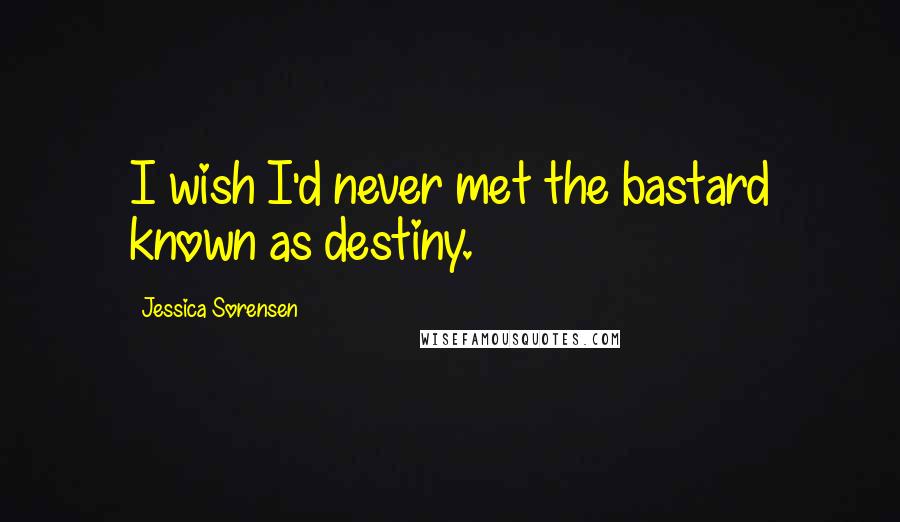 Jessica Sorensen Quotes: I wish I'd never met the bastard known as destiny.