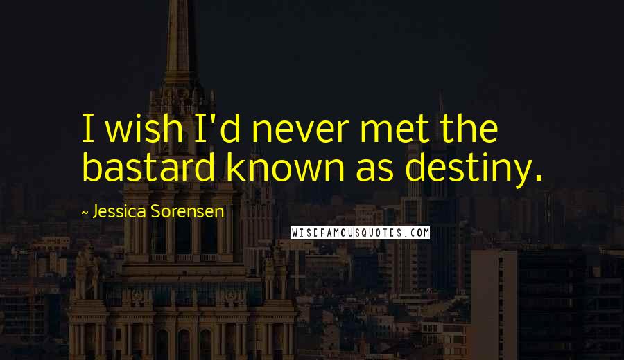 Jessica Sorensen Quotes: I wish I'd never met the bastard known as destiny.
