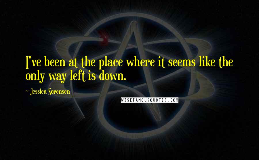 Jessica Sorensen Quotes: I've been at the place where it seems like the only way left is down.