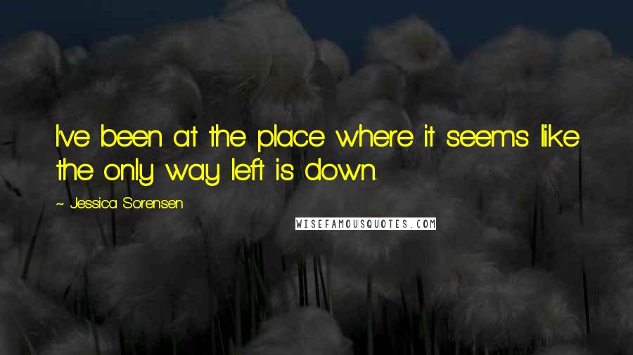 Jessica Sorensen Quotes: I've been at the place where it seems like the only way left is down.