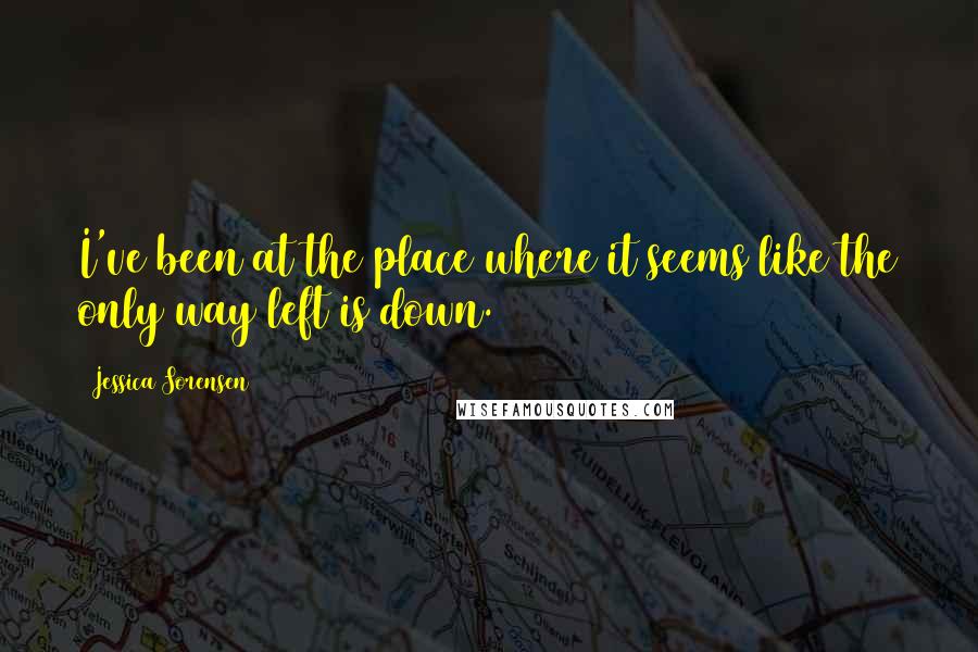 Jessica Sorensen Quotes: I've been at the place where it seems like the only way left is down.