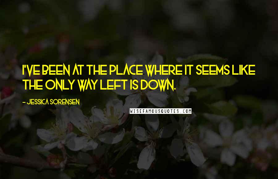 Jessica Sorensen Quotes: I've been at the place where it seems like the only way left is down.