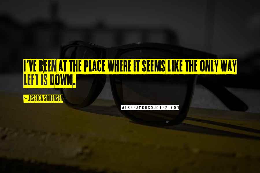 Jessica Sorensen Quotes: I've been at the place where it seems like the only way left is down.