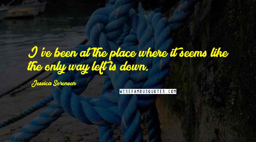 Jessica Sorensen Quotes: I've been at the place where it seems like the only way left is down.