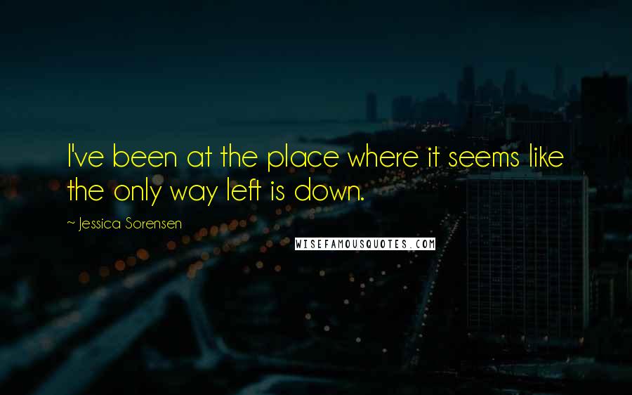 Jessica Sorensen Quotes: I've been at the place where it seems like the only way left is down.