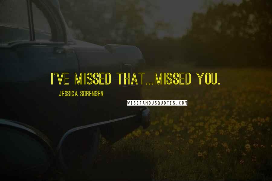Jessica Sorensen Quotes: I've missed that...missed you.