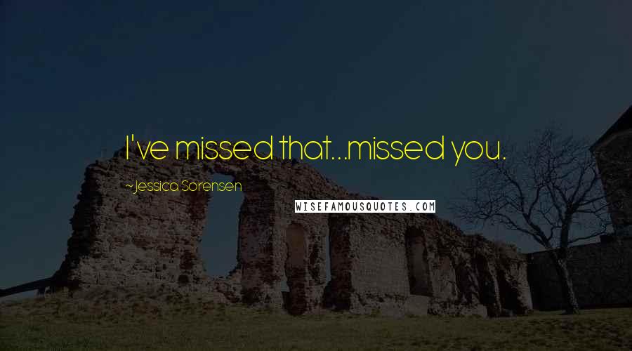 Jessica Sorensen Quotes: I've missed that...missed you.