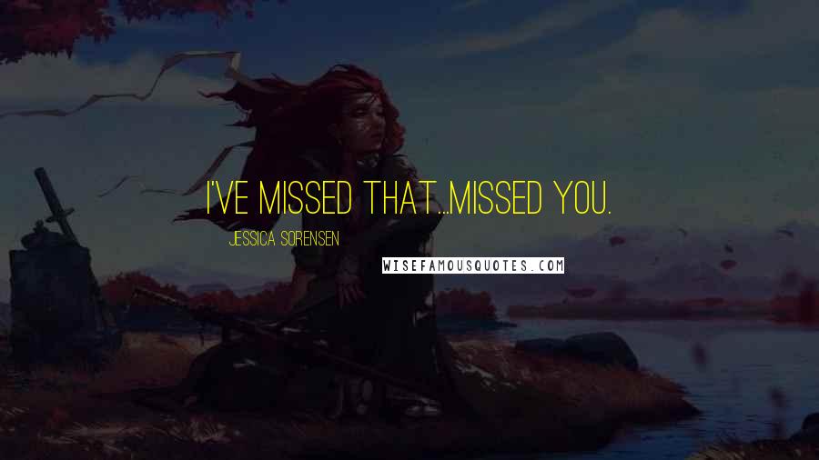 Jessica Sorensen Quotes: I've missed that...missed you.