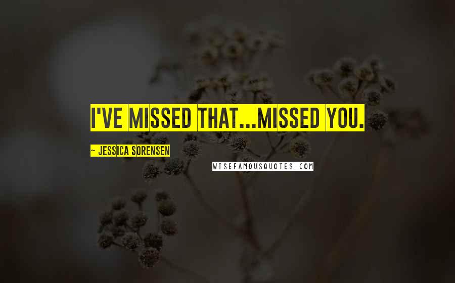 Jessica Sorensen Quotes: I've missed that...missed you.