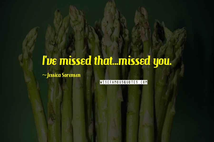 Jessica Sorensen Quotes: I've missed that...missed you.