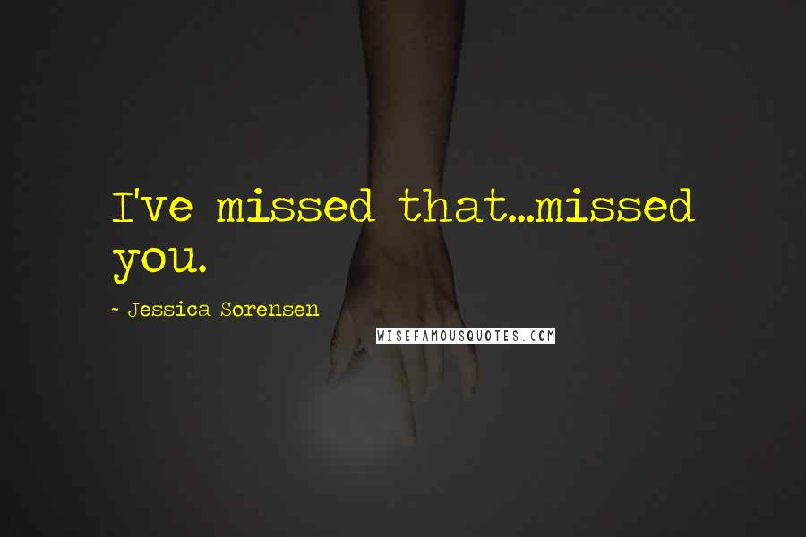 Jessica Sorensen Quotes: I've missed that...missed you.
