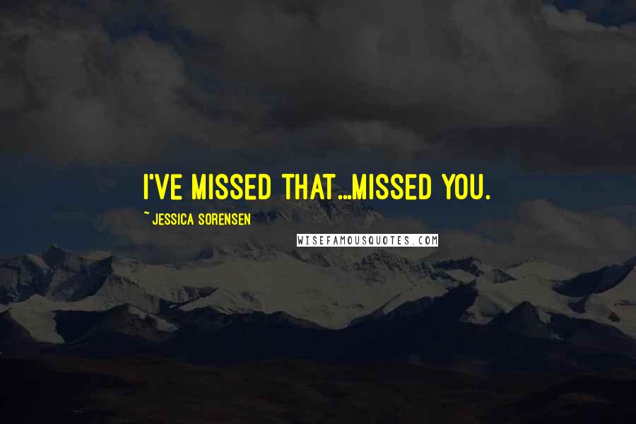 Jessica Sorensen Quotes: I've missed that...missed you.