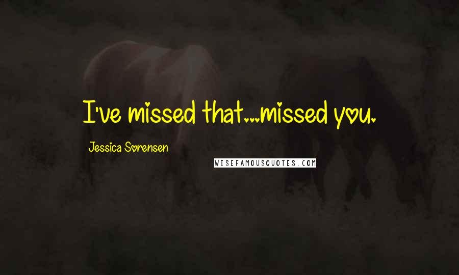 Jessica Sorensen Quotes: I've missed that...missed you.
