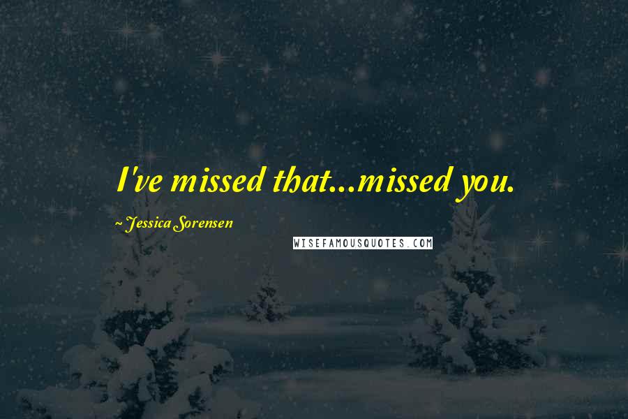 Jessica Sorensen Quotes: I've missed that...missed you.