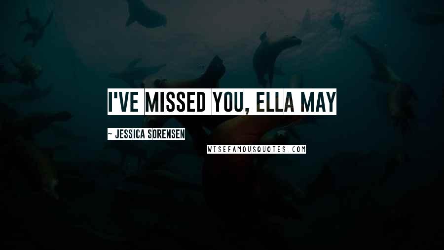 Jessica Sorensen Quotes: I've missed you, Ella May