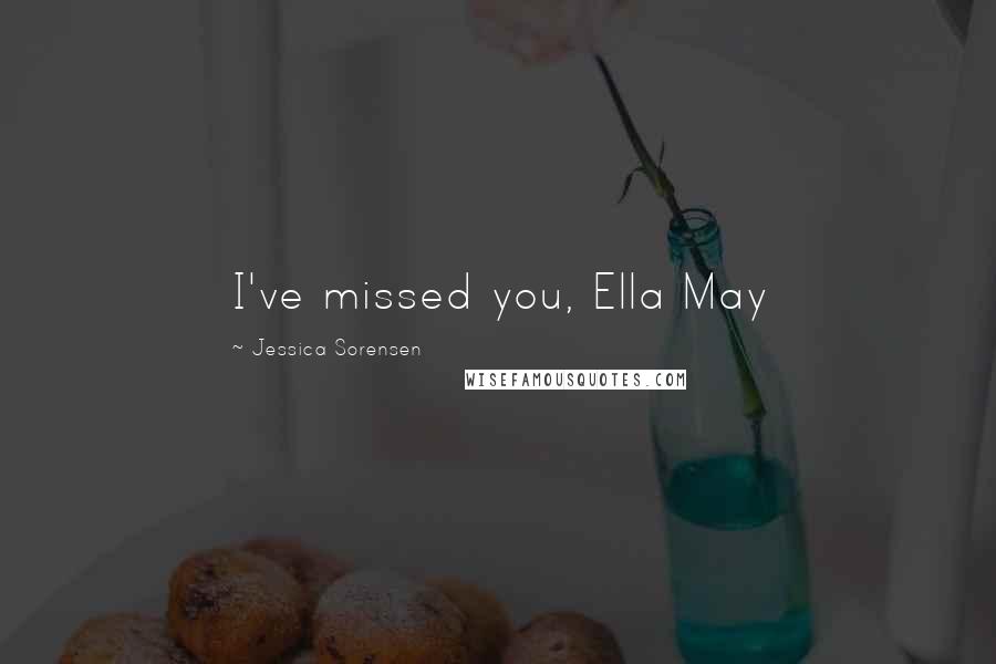 Jessica Sorensen Quotes: I've missed you, Ella May