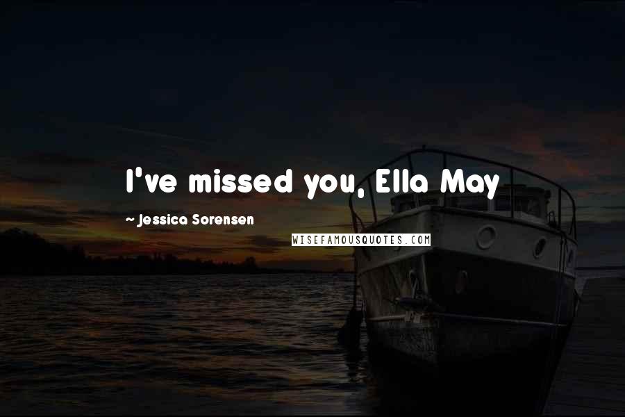 Jessica Sorensen Quotes: I've missed you, Ella May