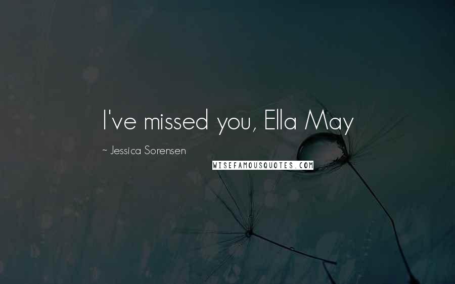 Jessica Sorensen Quotes: I've missed you, Ella May