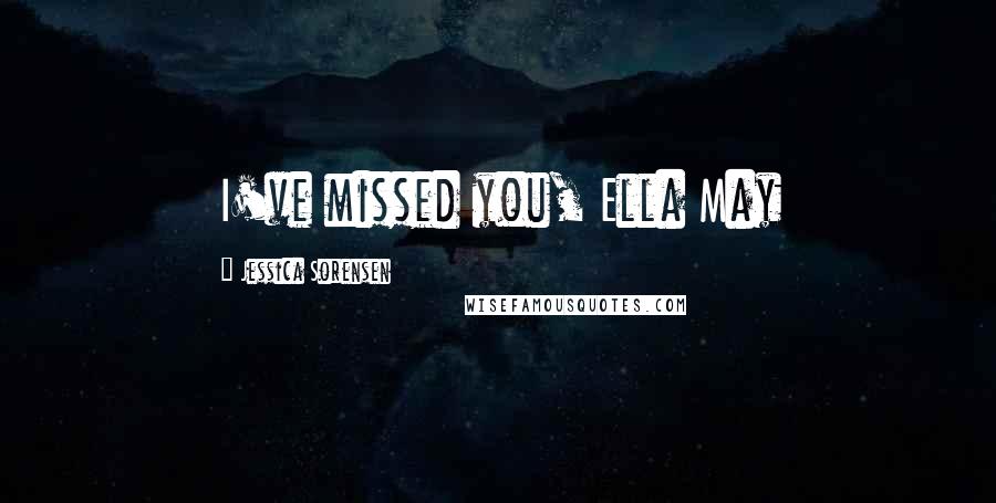 Jessica Sorensen Quotes: I've missed you, Ella May