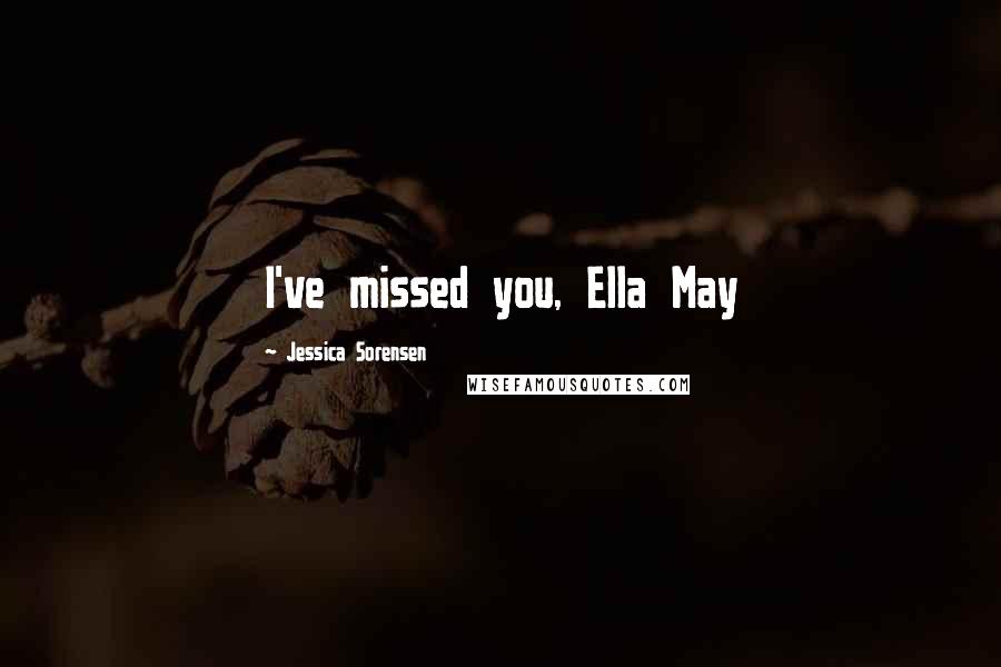 Jessica Sorensen Quotes: I've missed you, Ella May