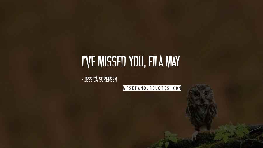 Jessica Sorensen Quotes: I've missed you, Ella May